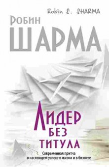 Книга Шарма Р. Лидер без титула Современная притча о настоящем успехе в жизни и в бизнесе, б-7836, Баград.рф